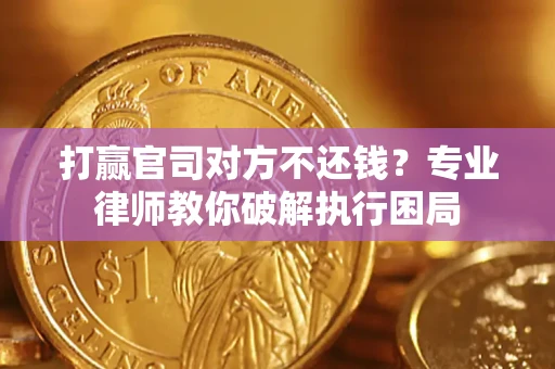 武汉打赢官司对方不还钱？专业律师教你破解执行困局