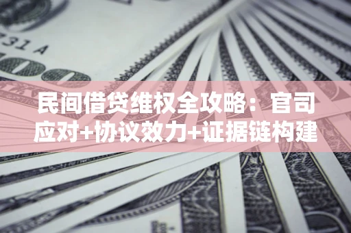 武汉民间借贷维权全攻略：官司应对+协议效力+证据链构建指南