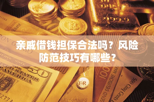 武汉亲戚借钱担保合法吗？风险防范技巧有哪些？