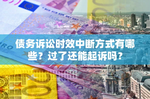 武汉债务诉讼时效中断方式有哪些？过了还能起诉吗？