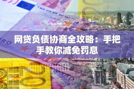 武汉网贷负债协商全攻略：手把手教你减免罚息