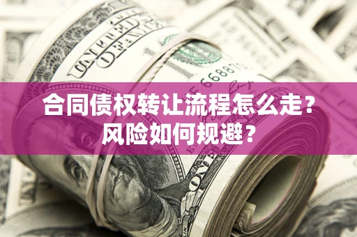 武汉合同债权转让流程怎么走？风险如何规避？