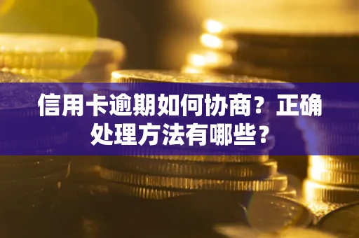武汉信用卡逾期如何协商？正确处理方法有哪些？