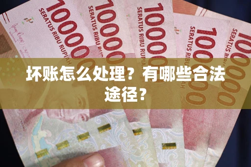 武汉坏账怎么处理？有哪些合法途径？