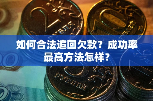 武汉如何合法追回欠款？成功率最高方法怎样？