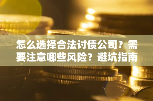 武汉怎么选择合法讨债公司？需要注意哪些风险？避坑指南来了！