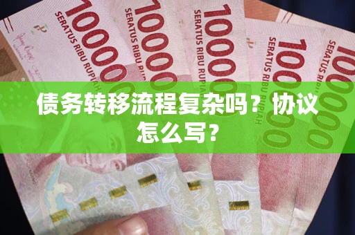 武汉债务转移流程复杂吗？协议怎么写？