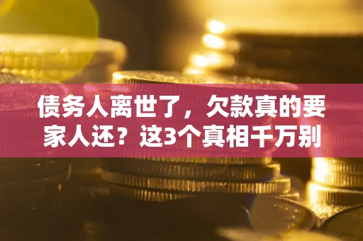 武汉债务人离世了，欠款真的要家人还？这3个真相千万别弄错