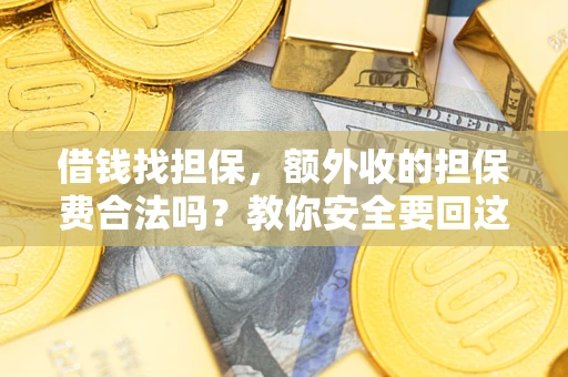 武汉借钱找担保，额外收的担保费合法吗？教你安全要回这笔钱