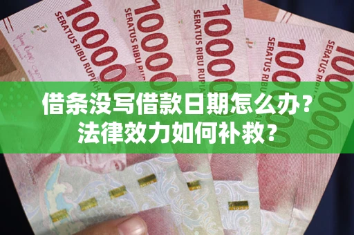 武汉借条没写借款日期怎么办?法律效力如何补救? 武汉借条没写借款日期怎么办?法律效力如何补救?