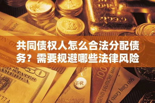 武汉共同债权人怎么合法分配债务？需要规避哪些法律风险？