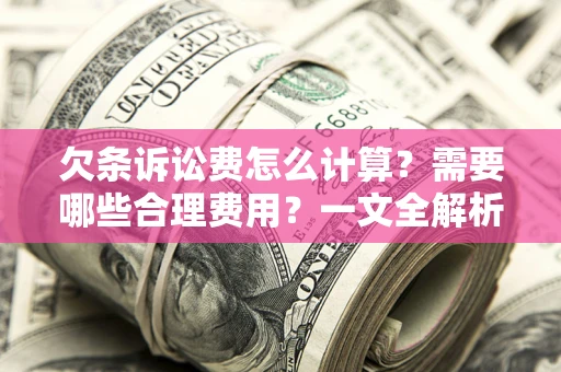 武汉欠条诉讼费怎么计算？需要哪些合理费用？一文全解析
