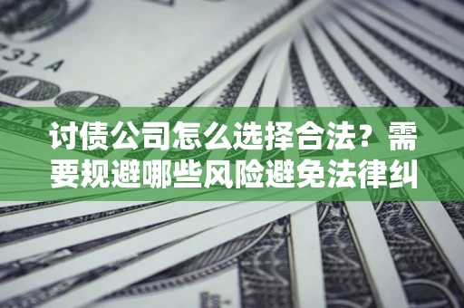武汉讨债公司怎么选择合法?需要规避哪些风险避免法律纠纷? 武汉讨债公司怎么选择合法?需要规避哪些风险避免法律纠纷?