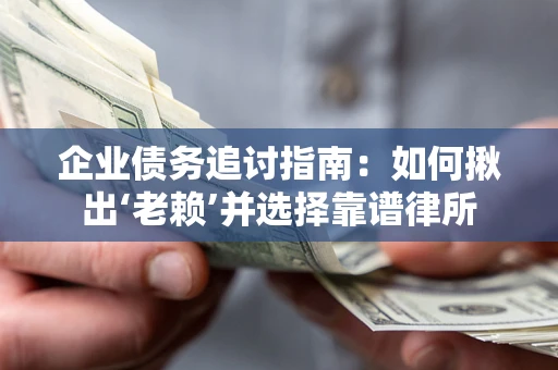 武汉企业债务追讨指南：如何揪出‘老赖’并选择靠谱律所