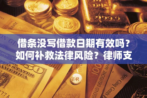 武汉借条没写借款日期有效吗？如何补救法律风险？律师支招