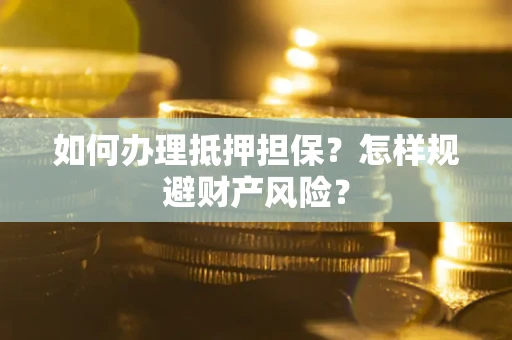 武汉如何办理抵押担保？怎样规避财产风险？