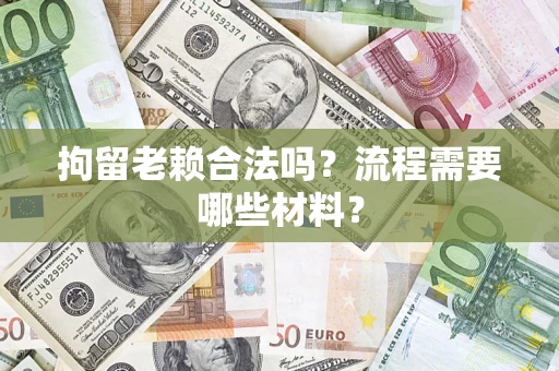 武汉拘留老赖合法吗？流程需要哪些材料？