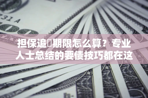 武汉担保追償期限怎么算？专业人士总结的要债技巧都在这里了