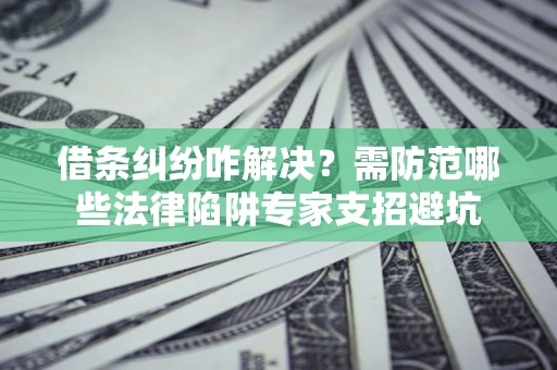 武汉借条纠纷咋解决？需防范哪些法律陷阱专家支招避坑