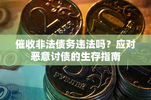 武汉催收非法债务违法吗？应对恶意讨债的生存指南