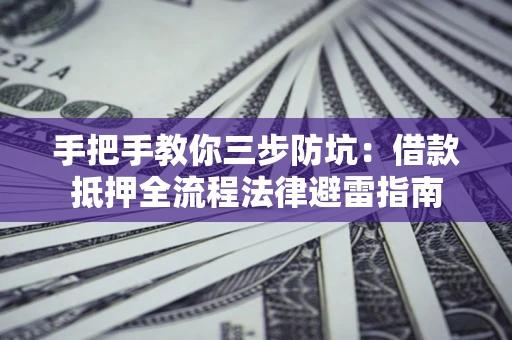 武汉手把手教你三步防坑：借款抵押全流程法律避雷指南