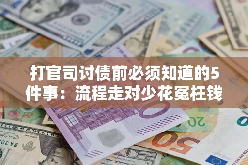 武汉打官司讨债前必须知道的5件事：流程走对少花冤枉钱