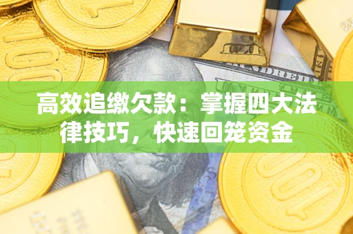武汉高效追缴欠款：掌握四大法律技巧，快速回笼资金