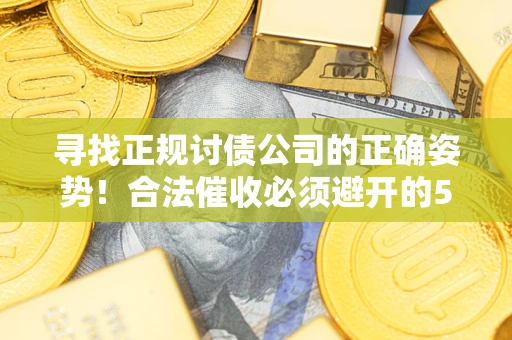 武汉寻找正规讨债公司的正确姿势！合法催收必须避开的5大雷区