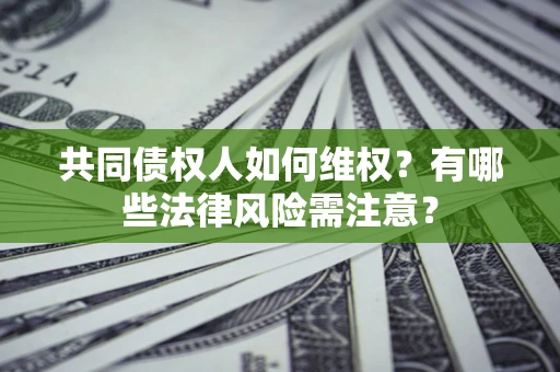 武汉共同债权人如何维权？有哪些法律风险需注意？