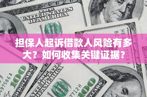 武汉担保人起诉借款人风险有多大？如何收集关键证据？