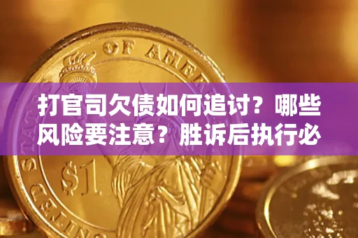 武汉打官司欠债如何追讨？哪些风险要注意？胜诉后执行必看！