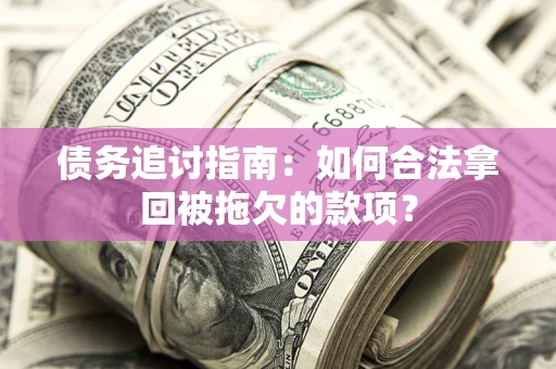 武汉债务追讨指南：如何合法拿回被拖欠的款项？