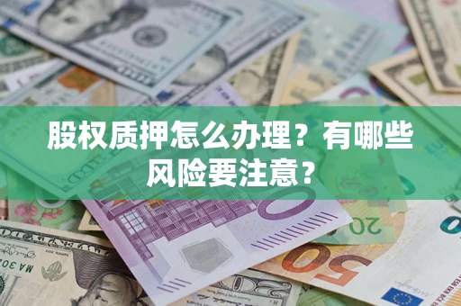 武汉股权质押怎么办理？有哪些风险要注意？