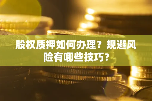 武汉股权质押如何办理？规避风险有哪些技巧？