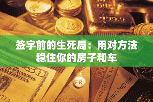 武汉签字前的生死局：用对方法稳住你的房子和车