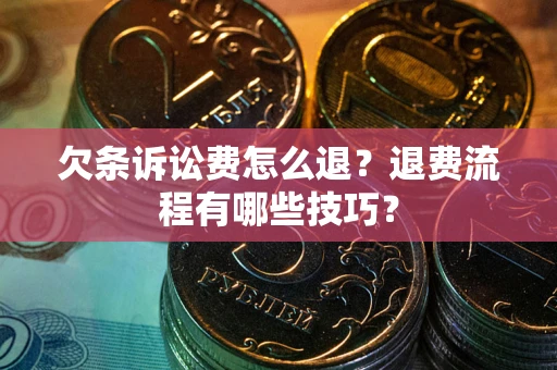 武汉欠条诉讼费怎么退？退费流程有哪些技巧？