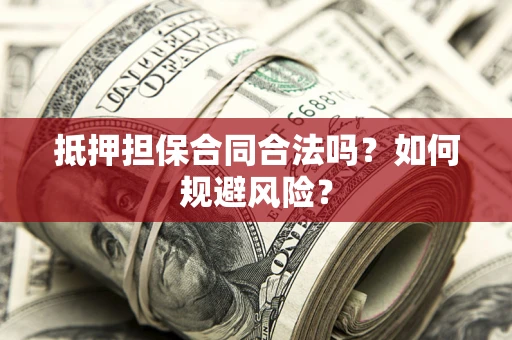 武汉抵押担保合同合法吗？如何规避风险？