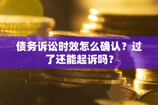 武汉债务诉讼时效怎么确认？过了还能起诉吗？
