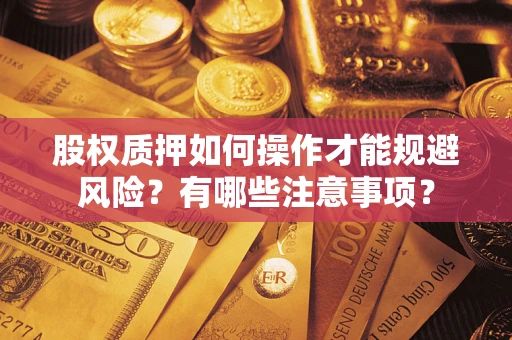 武汉股权质押如何操作才能规避风险？有哪些注意事项？