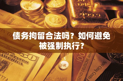 武汉债务拘留合法吗？如何避免被强制执行？