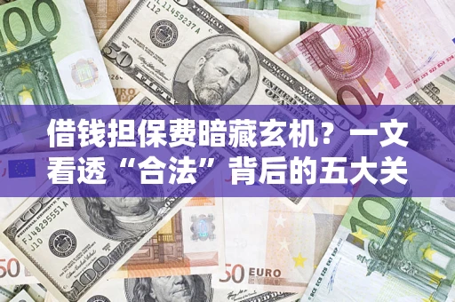 武汉借钱担保费暗藏玄机？一文看透“合法”背后的五大关键陷阱