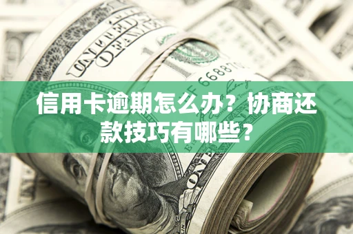 武汉信用卡逾期怎么办？协商还款技巧有哪些？