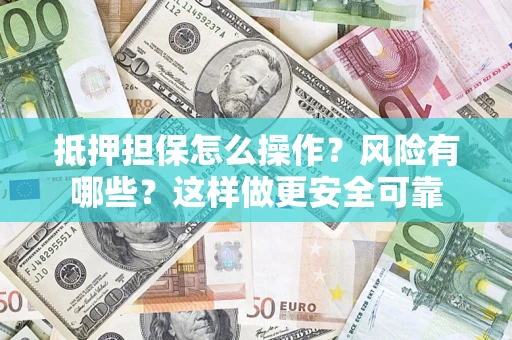 武汉抵押担保怎么操作？风险有哪些？这样做更安全可靠