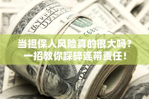 武汉当担保人风险真的很大吗？一招教你踩碎连带责任！