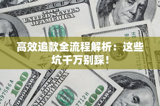 武汉高效追款全流程解析：这些坑千万别踩！