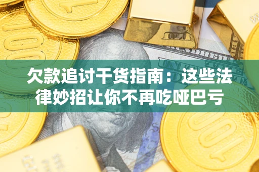 武汉欠款追讨干货指南：这些法律妙招让你不再吃哑巴亏