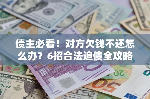 武汉债主必看！对方欠钱不还怎么办？6招合法追债全攻略