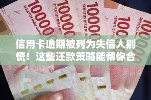 武汉信用卡逾期被列为失信人别慌！这些还款策略能帮你合法止损