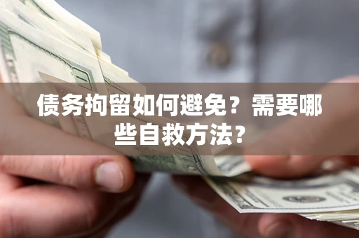 武汉债务拘留如何避免？需要哪些自救方法？
