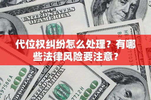 武汉代位权纠纷怎么处理？有哪些法律风险要注意？